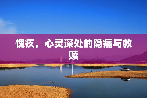 愧疚，心灵深处的隐痛与救赎