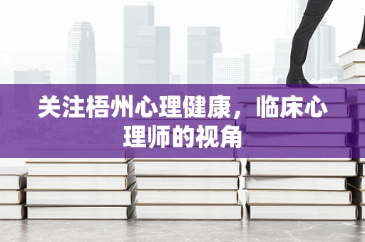 关注梧州心理健康，临床心理师的视角