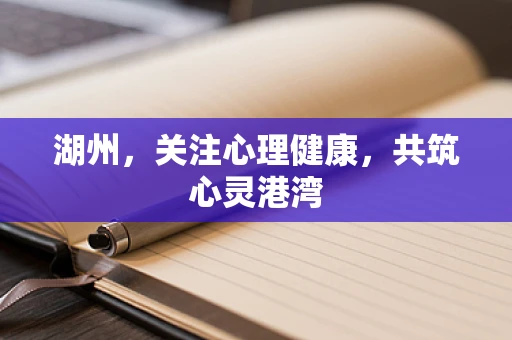 湖州，关注心理健康，共筑心灵港湾