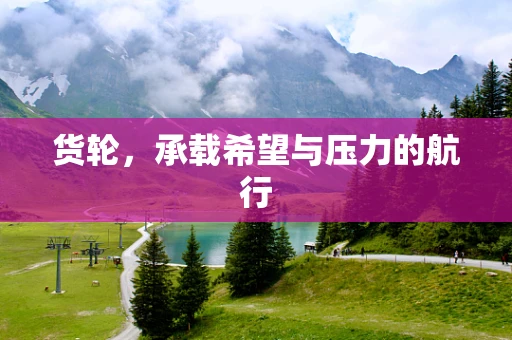 货轮，承载希望与压力的航行