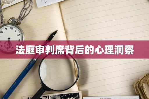 法庭审判席背后的心理洞察