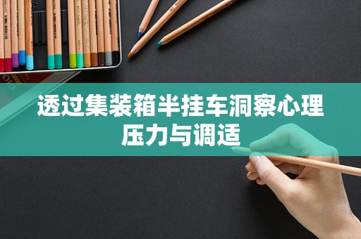 透过集装箱半挂车洞察心理压力与调适