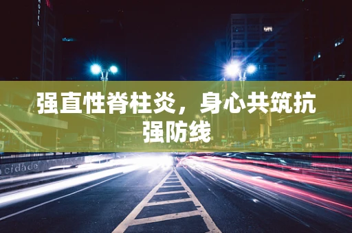 强直性脊柱炎，身心共筑抗强防线