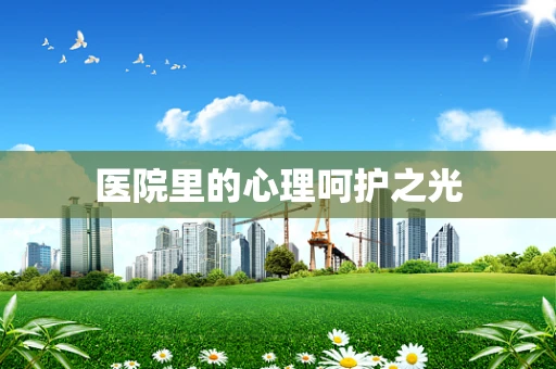 医院里的心理呵护之光