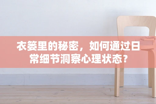 衣篓里的秘密，如何通过日常细节洞察心理状态？