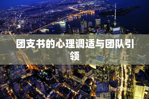 团支书的心理调适与团队引领