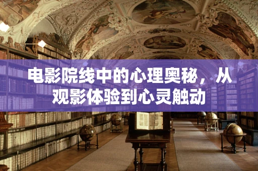电影院线中的心理奥秘，从观影体验到心灵触动