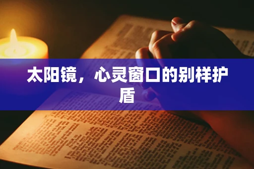 太阳镜，心灵窗口的别样护盾
