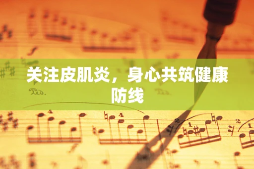 关注皮肌炎，身心共筑健康防线