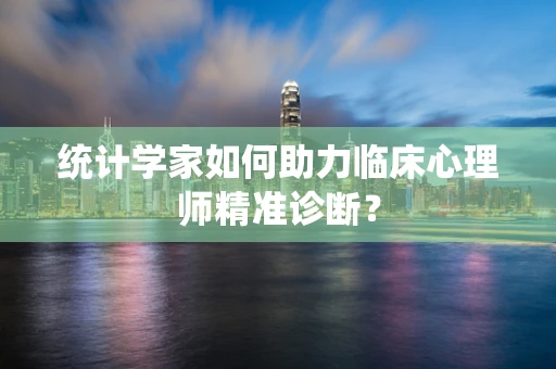 统计学家如何助力临床心理师精准诊断？