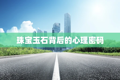 珠宝玉石背后的心理密码