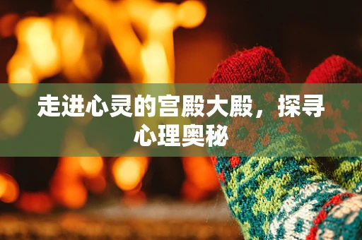 走进心灵的宫殿大殿，探寻心理奥秘