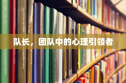 队长，团队中的心理引领者