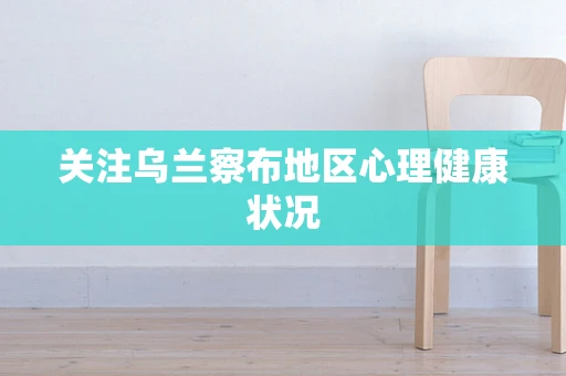 关注乌兰察布地区心理健康状况