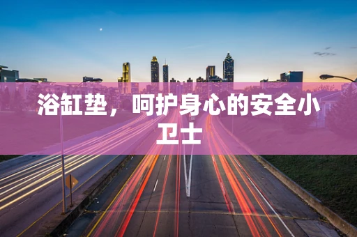 浴缸垫，呵护身心的安全小卫士