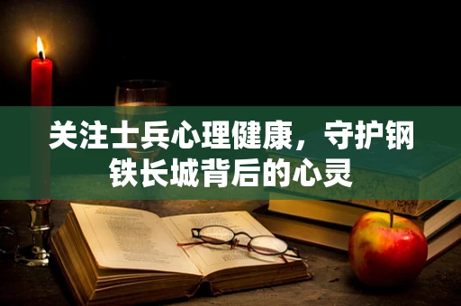 关注士兵心理健康，守护钢铁长城背后的心灵