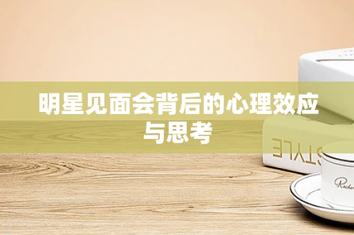 明星见面会背后的心理效应与思考