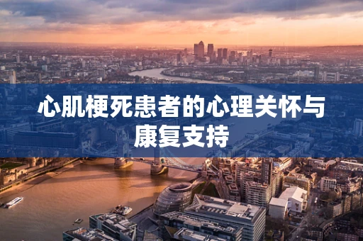 心肌梗死患者的心理关怀与康复支持