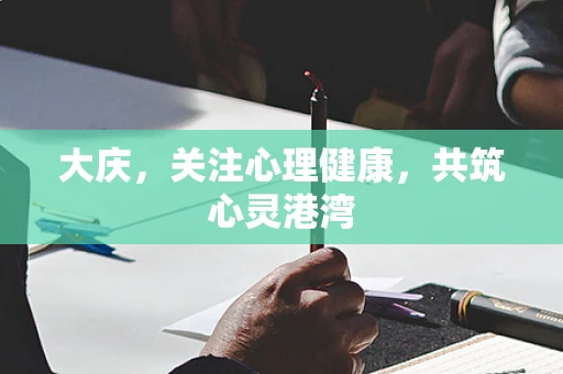 大庆，关注心理健康，共筑心灵港湾