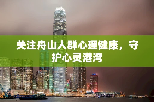 关注舟山人群心理健康，守护心灵港湾