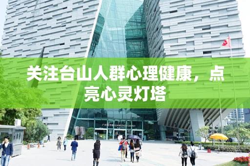 关注台山人群心理健康，点亮心灵灯塔