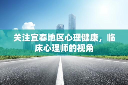 关注宜春地区心理健康，临床心理师的视角