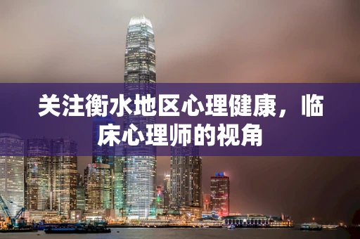 关注衡水地区心理健康，临床心理师的视角