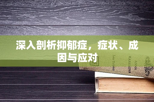 深入剖析抑郁症，症状、成因与应对