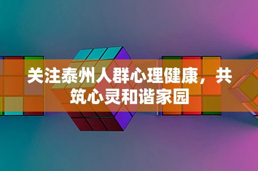 关注泰州人群心理健康，共筑心灵和谐家园