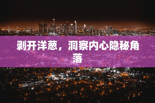 剥开洋葱，洞察内心隐秘角落