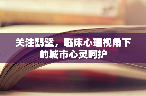 关注鹤壁，临床心理视角下的城市心灵呵护