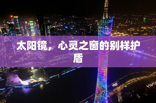 太阳镜，心灵之窗的别样护盾