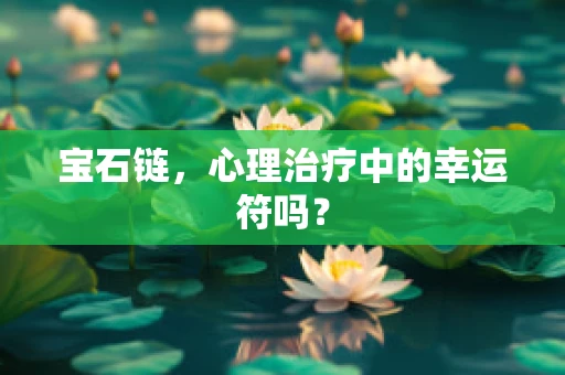 宝石链，心理治疗中的幸运符吗？