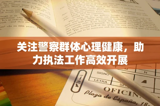 关注警察群体心理健康，助力执法工作高效开展