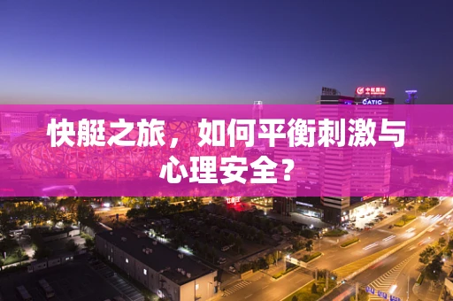 快艇之旅，如何平衡刺激与心理安全？