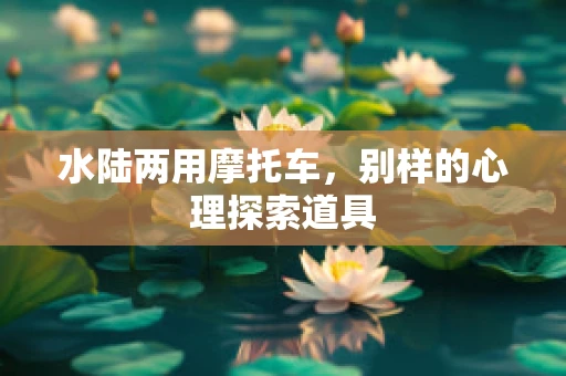 水陆两用摩托车，别样的心理探索道具