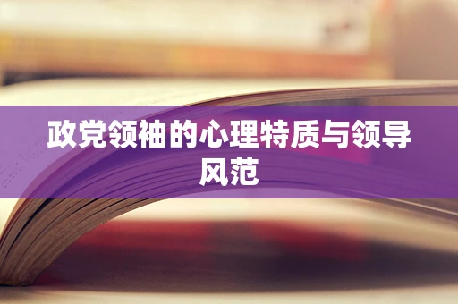 政党领袖的心理特质与领导风范