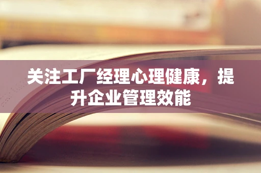 关注工厂经理心理健康，提升企业管理效能