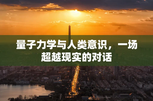 量子力学与人类意识，一场超越现实的对话
