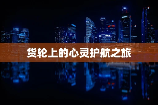 货轮上的心灵护航之旅