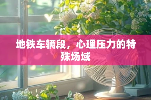 地铁车辆段，心理压力的特殊场域