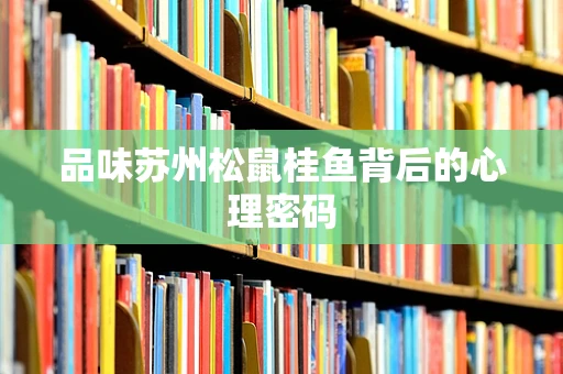 品味苏州松鼠桂鱼背后的心理密码