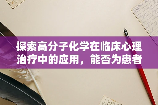 探索高分子化学在临床心理治疗中的应用，能否为患者带来新的治疗视角？