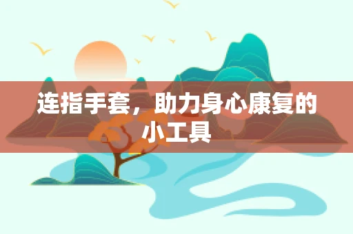 连指手套，助力身心康复的小工具