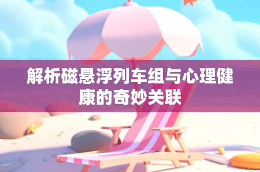 解析磁悬浮列车组与心理健康的奇妙关联