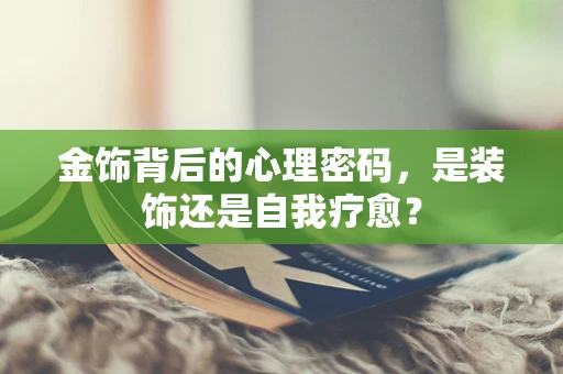 金饰背后的心理密码，是装饰还是自我疗愈？