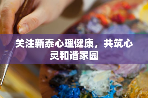 关注新泰心理健康，共筑心灵和谐家园