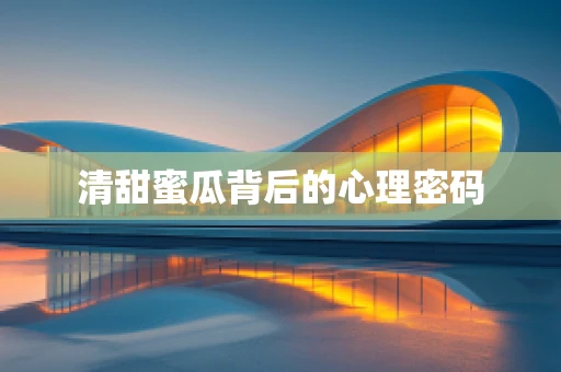清甜蜜瓜背后的心理密码