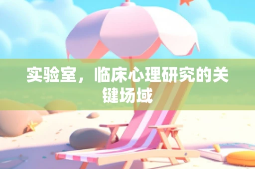 实验室，临床心理研究的关键场域
