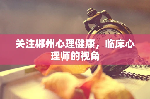 关注郴州心理健康，临床心理师的视角